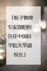 粒子物理专家郑阳恒升任中国科学院大学副校长