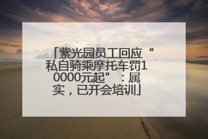 紫光园员工回应“私自骑乘摩托车罚10000元起”：属实，已开会培训