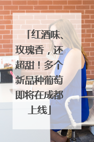 红酒味、玫瑰香，还超甜！多个新品种葡萄即将在成都上线