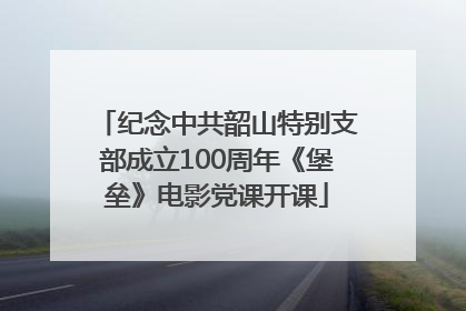 纪念中共韶山特别支部成立100周年《堡垒》电影党课开课