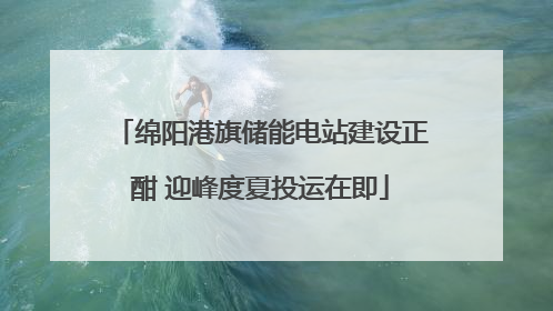 绵阳港旗储能电站建设正酣 迎峰度夏投运在即