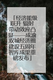 经济能级跃升 辐射带动效应凸显——成渝双城经济圈建设五周年智库成果重磅发布