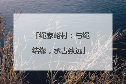 绳家峪村：与绳结缘，承古致远