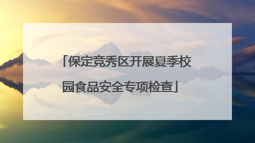 保定竞秀区开展夏季校园食品安全专项检查