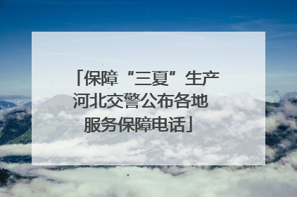 保障“三夏”生产 河北交警公布各地服务保障电话