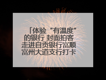 体验“有温度”的银行 封面拍客走进自贡银行富顺富州大道支行打卡特色便民服务