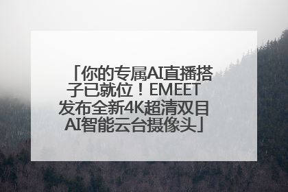 你的专属AI直播搭子已就位！EMEET发布全新4K超清双目AI智能云台摄像头