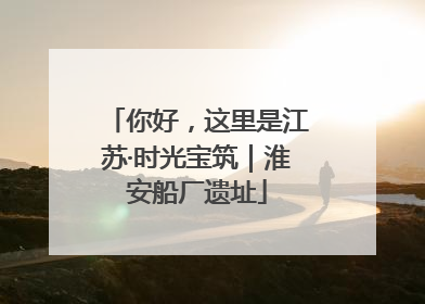 你好，这里是江苏·时光宝筑｜淮安船厂遗址