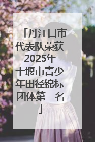 丹江口市代表队荣获2025年十堰市青少年田径锦标团体第一名