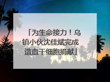 为生命接力！乌镇小伙沈佳斌完成造血干细胞捐献