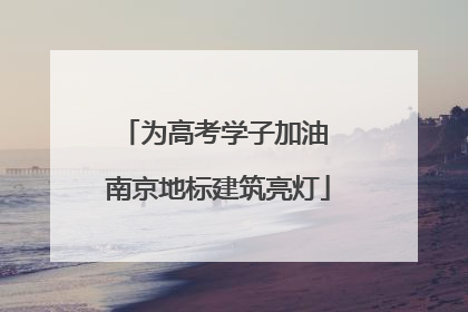 为高考学子加油 南京地标建筑亮灯