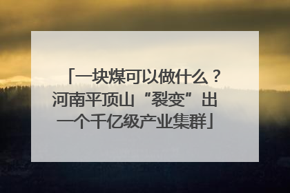 一块煤可以做什么？河南平顶山“裂变”出一个千亿级产业集群
