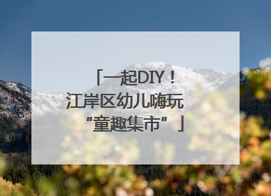 一起DIY！江岸区幼儿嗨玩“童趣集市”