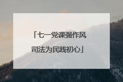 七一党课强作风 司法为民践初心