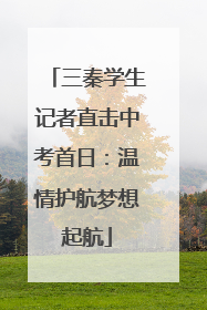 三秦学生记者直击中考首日：温情护航梦想起航