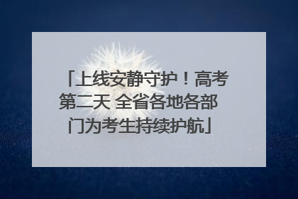 上线安静守护！高考第二天 全省各地各部门为考生持续护航