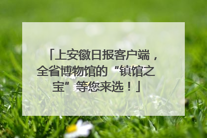 上安徽日报客户端，全省博物馆的“镇馆之宝”等您来选！