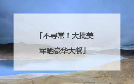 不寻常！大批美军晒豪华大餐