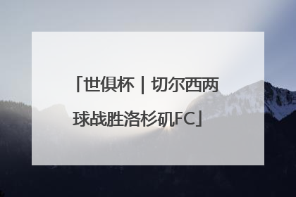 世俱杯｜切尔西两球战胜洛杉矶FC