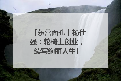 东营面孔｜杨仕强：轮椅上创业，续写绚丽人生