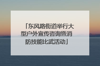 东风路街道举行大型户外宣传咨询暨消防技能比武活动