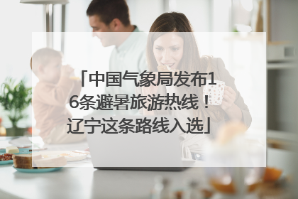 中国气象局发布16条避暑旅游热线！辽宁这条路线入选