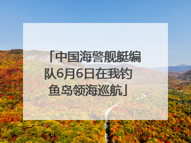 中国海警舰艇编队6月6日在我钓鱼岛领海巡航
