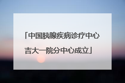 中国胰腺疾病诊疗中心吉大一院分中心成立