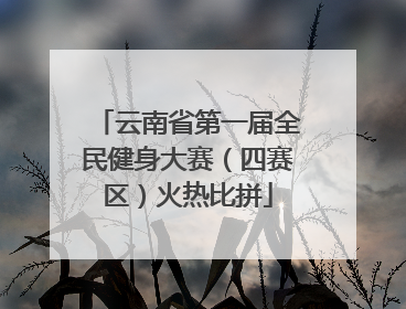 云南省第一届全民健身大赛（四赛区）火热比拼