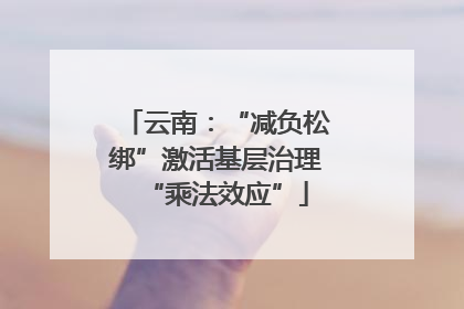 云南：“减负松绑”激活基层治理“乘法效应”