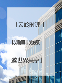 云岭时评丨以咖啡为媒 邀世界共享
