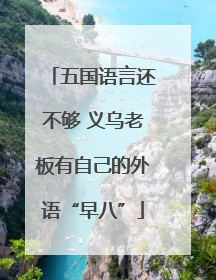 五国语言还不够 义乌老板有自己的外语“早八”