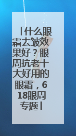 什么眼霜去皱效果好？眼周抗老十大好用的眼霜，618眼周专题
