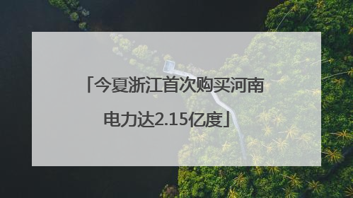 今夏浙江首次购买河南电力达2.15亿度