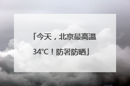 今天，北京最高温34℃！防暑防晒