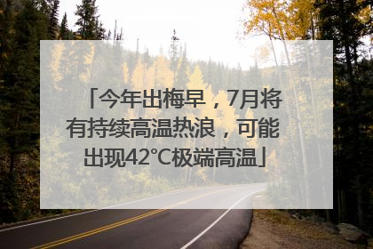 今年出梅早，7月将有持续高温热浪，可能出现42℃极端高温