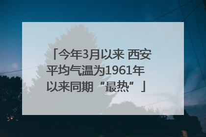 今年3月以来 西安平均气温为1961年以来同期“最热”