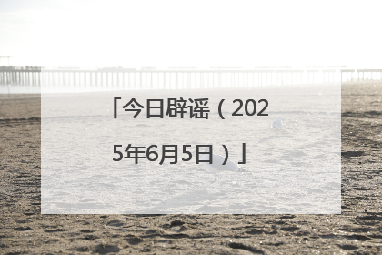 今日辟谣（2025年6月5日）