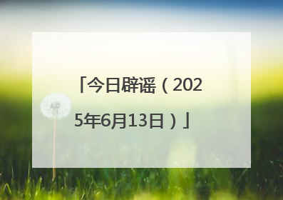 今日辟谣（2025年6月13日）
