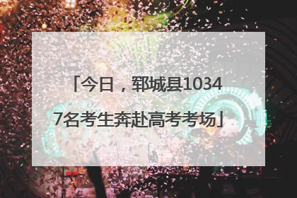 今日，郓城县10347名考生奔赴高考考场