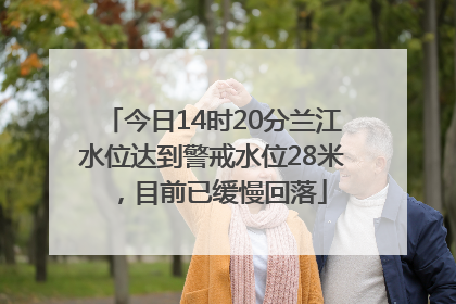 今日14时20分兰江水位达到警戒水位28米，目前已缓慢回落