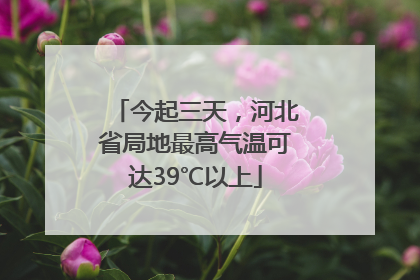 今起三天，河北省局地最高气温可达39℃以上