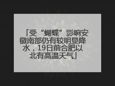 受“蝴蝶”影响安徽南部仍有较明显降水，19日前合肥以北有高温天气