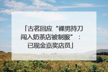 古茗回应“裸男持刀闯入奶茶店被制服”：已现金嘉奖店员