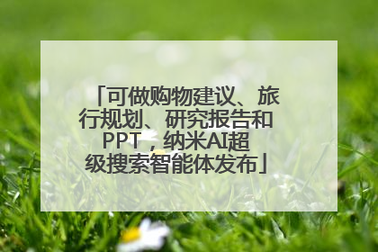 可做购物建议、旅行规划、研究报告和PPT，纳米AI超级搜索智能体发布
