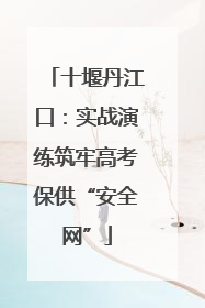 十堰丹江口：实战演练筑牢高考保供“安全网”