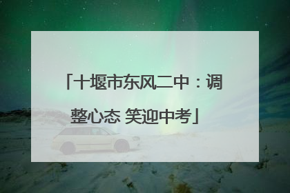 十堰市东风二中：调整心态 笑迎中考