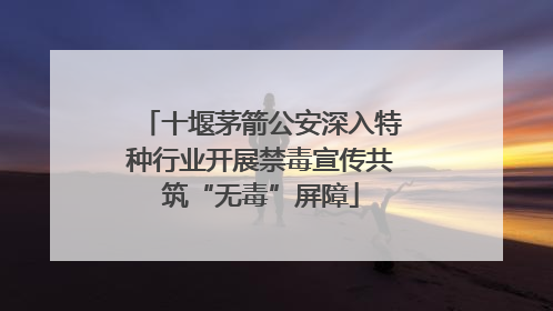 十堰茅箭公安深入特种行业开展禁毒宣传共筑“无毒”屏障