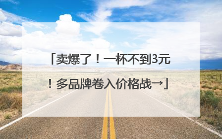 卖爆了！一杯不到3元！多品牌卷入价格战→