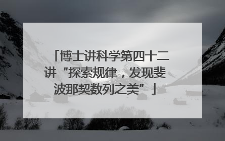 博士讲科学第四十二讲“探索规律，发现斐波那契数列之美”
